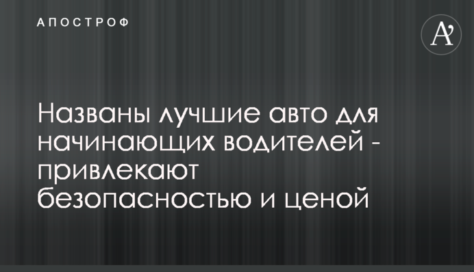 Названо кращі авто для водіїв-початківців - приваблюють безпекою і ціною
