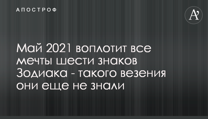 Май 2021 воплотит все мечты шести знаков Зодиака -  такого везения они еще не знали