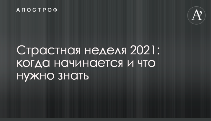 Страстная неделя 2021: когда начинается и что нужно знать