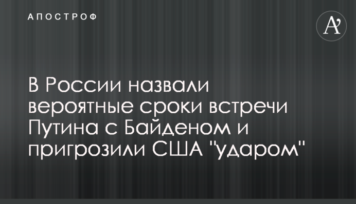 У Росії назвали ймовірні терміни зустрічі Путіна з Байденом і пригрозили США 