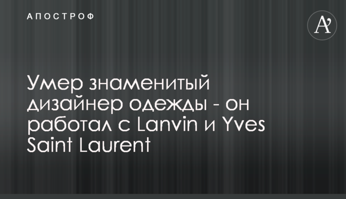 Умер знаменитый дизайнер одежды - он работал с Lanvin и Yves Saint Laurent