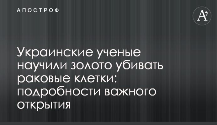 Українські вчені навчили золото вбивати ракові клітини: подробиці важливого відкриття