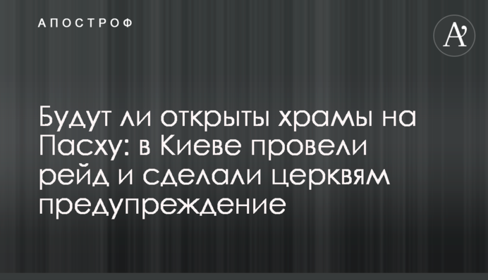 Будут ли открыты храмы на Пасху: в Киеве провели рейд и сделали церквям предупреждение