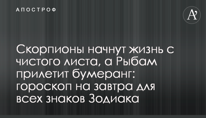 Скорпионы начнут жизнь с чистого листа, а Рыбам прилетит бумеранг: гороскоп на завтра для всех знаков Зодиака