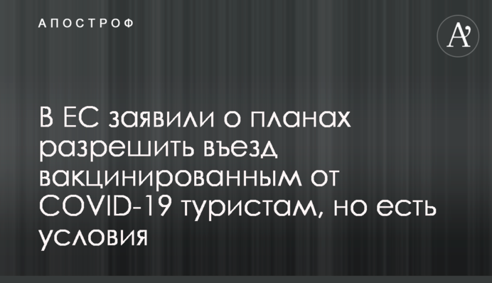 В ЕС заявили о планах разрешить въезд вакцинированным от COVID-19 туристам, но есть условия