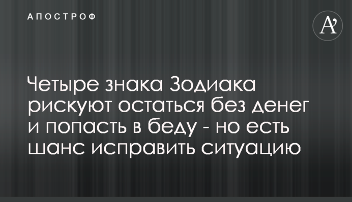 Четыре знака Зодиака рискуют остаться без денег и попасть в беду - но есть шанс исправить ситуацию