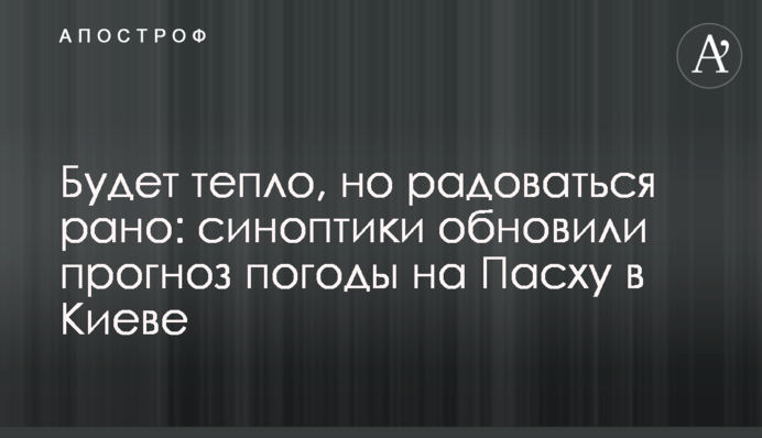 Буде тепло, але радіти рано: синоптики оновили прогноз погоди на Великдень в Києві