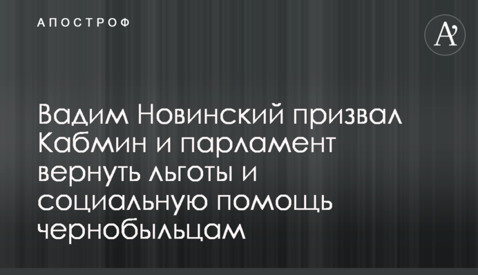 Вадим Новинський закликав Кабмін і парламент повернути пільги і соціальну допомогу чорнобильцям