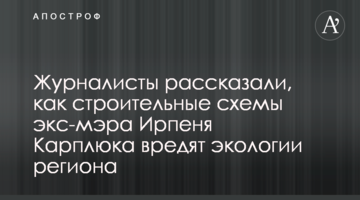 Журналісти розповіли, як будівельні схеми ексмера Ірпеня Карплюка шкодять екології регіону