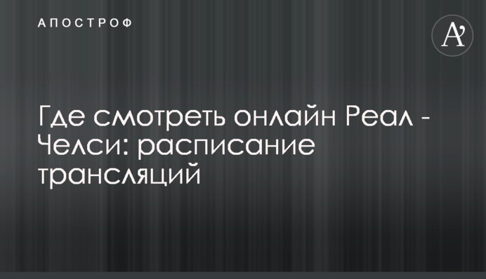 Где смотреть онлайн Реал - Челси: расписание трансляций