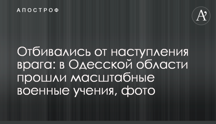 Відбивалися від наступу ворога: в Одеській області пройшли масштабні військові навчання, фото