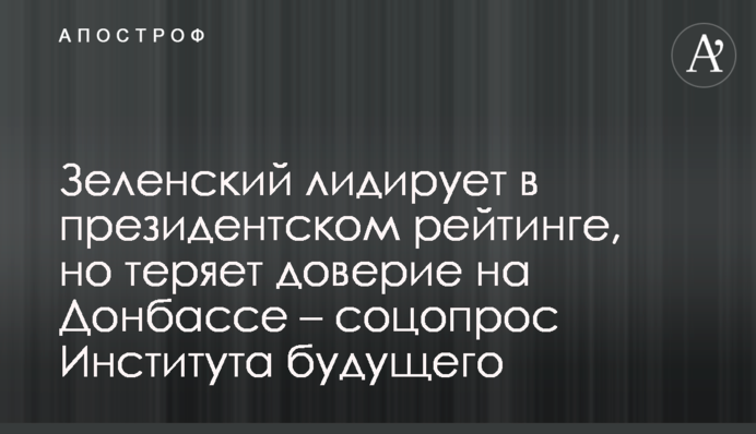 Зеленський лідирує в президентському рейтингу, але втрачає довіру на Донбасі - соцопитування Інституту майбутнього