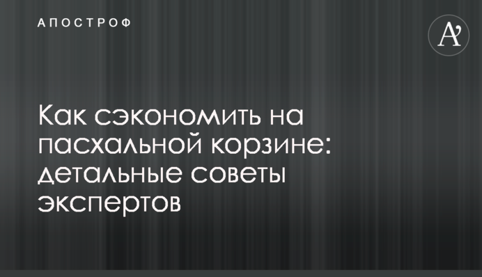 Как сэкономить на пасхальной корзине: детальные советы экспертов
