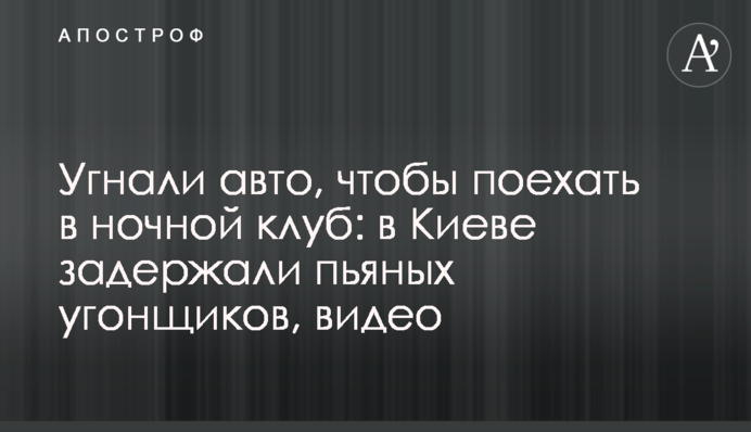 Угнали авто, чтобы поехать в ночной клуб: в Киеве задержали пьяных угонщиков, видео