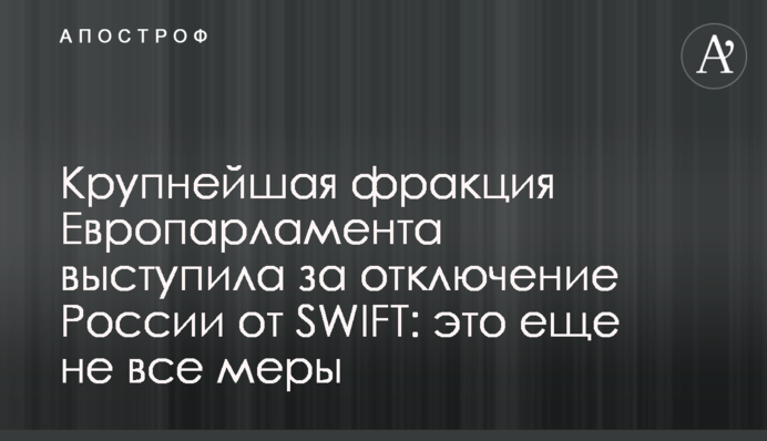Найбільша фракція Європарламенту виступила за відключення Росії від SWIFT: це ще не всі заходи