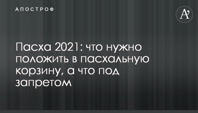 Великдень 2021: що потрібно покласти у великодній кошик, а що під забороною
