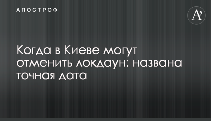 ​Когда в Киеве могут отменить локдаун: названа точная дата