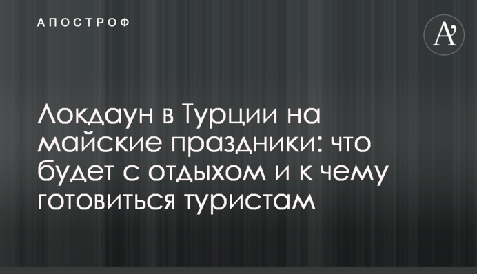 Локдаун в Туреччині на травневі свята: що буде з відпочинком і до чого готуватися туристам