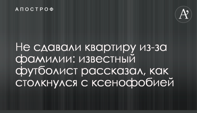 Не здавали квартиру через прізвище: відомий футболіст розповів, як зіткнувся з ксенофобією