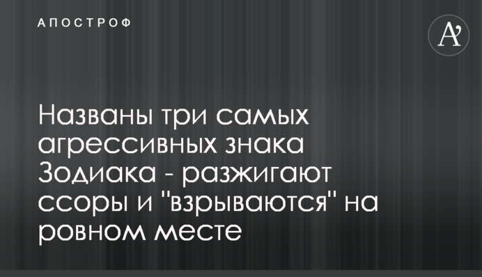 Названо три найагресивніші знаки Зодіаку - розпалюють сварки і 