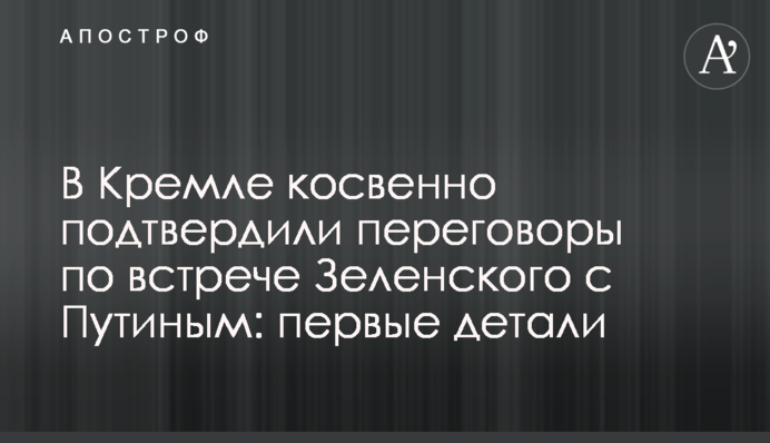 У Кремлі побічно підтвердили переговори по зустрічі Зеленського з Путіним: перші деталі