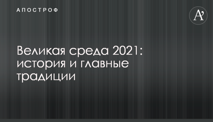 Великая среда 2021: история и главные традиции