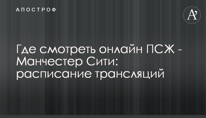 Где смотреть онлайн ПСЖ - Манчестер Сити: расписание трансляций