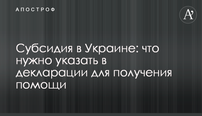 Субсидия в Украине: что нужно указать в декларации для получения помощи