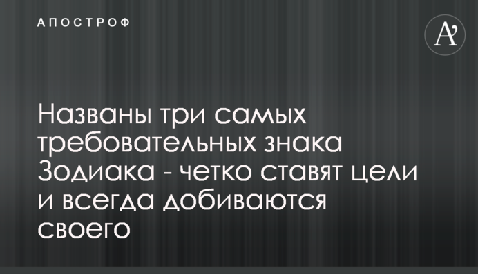 Названы три самых требовательных знака Зодиака - четко ставят цели и всегда добиваются своего
