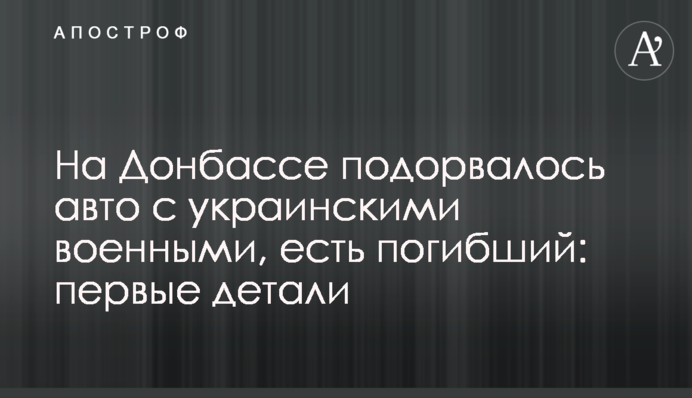 На Донбасі підірвалося авто з українськими військовими, є загиблий: перші деталі