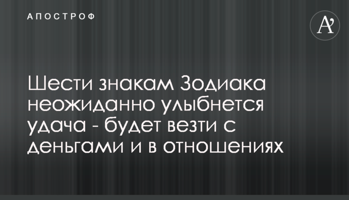 Шести знакам Зодіаку несподівано посміхнеться удача - пощастить з грошима і в стосунках