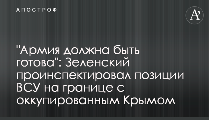 "Армія має бути готова": Зеленський проінспектував позиції ЗСУ на кордоні з окупованим Кримом