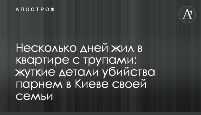 Кілька днів жив у квартирі з трупами: моторошні деталі вбивства в Києві хлопцем своєї сім'ї