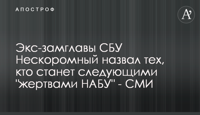 Экс-замглавы СБУ Нескоромный назвал тех, кто станет следующими 