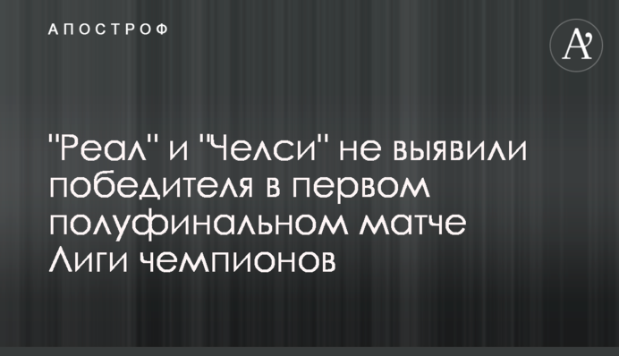 "Реал" і "Челсі" не виявили переможця в першому півфінальному матчі Ліги чемпіонів