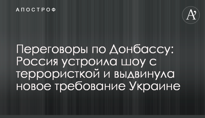 Переговори щодо Донбасу: Росія влаштувала шоу з терористкою і висунула нову вимогу Україні