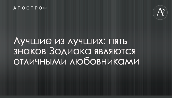 Кращі з кращих: п'ять знаків Зодіаку є відмінними коханцями