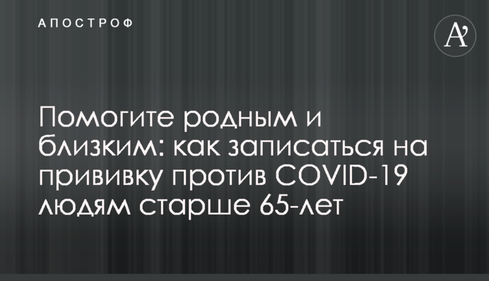 Помогите родным и близким: как записаться на прививку против  COVID-19 людям старше 65-лет