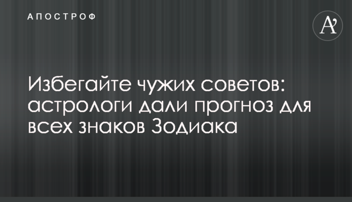 Избегайте чужих советов: астрологи дали прогноз для всех знаков Зодиака