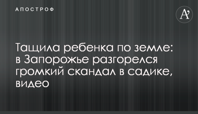 Тащила ребенка по земле: в Запорожье разгорелся громкий скандал в садике, видео