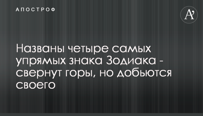 Названо чотири найупертіші знаки Зодіаку - звернуть гори, але доб'ються свого