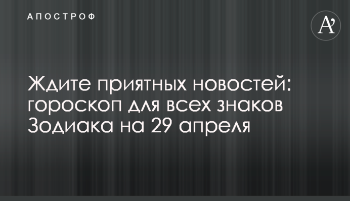 Чекайте приємних новин: гороскоп для всіх знаків Зодіаку на 29 квітня