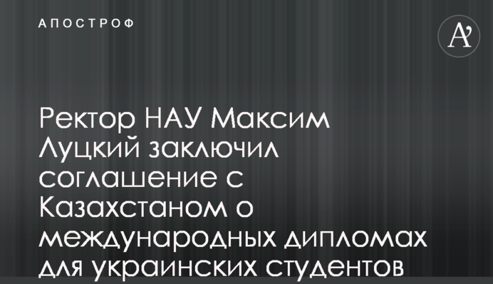 Ректор НАУ Максим Луцький уклав угоду з Казахстаном про міжнародні дипломи для українських студентів