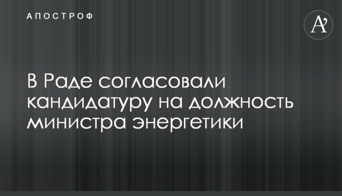 У Раді узгодили кандидатуру на посаду міністра енергетики