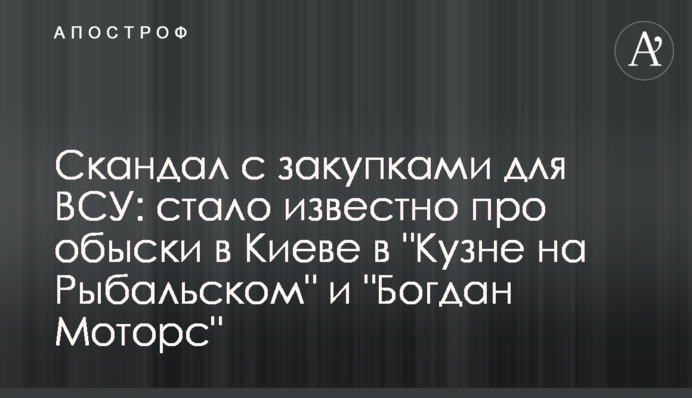 Скандал с закупками для ВСУ: стало известно про обыски в Киеве в "Кузне на Рыбальском" и "Богдан Моторс"