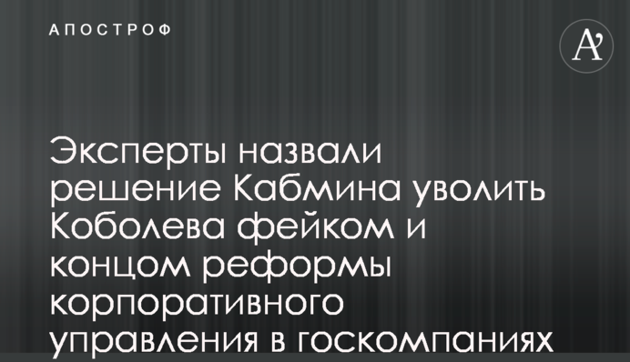 ​Эксперты назвали решение Кабмина уволить Коболева фейком и концом реформы корпоративного управления в госкомпаниях