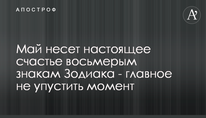 Май несет настоящее счастье восьмерым знакам Зодиака - главное не упустить момент