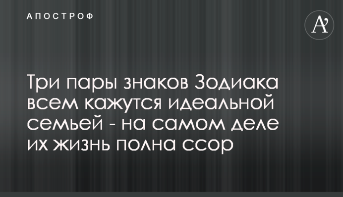Три пары знаков Зодиака всем кажутся идеальной семьей - на самом деле их жизнь полна ссор