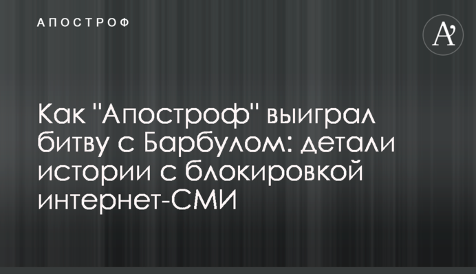 Как "Апостроф" выиграл битву с Барбулом: детали истории с блокировкой интернет-СМИ