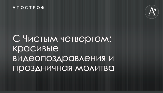 ​З Чистим четвергом: гарні відеопривітання та святкова молитва
